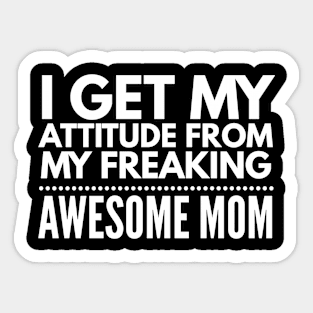 I get my attitude from my freaking awesome mom Sticker